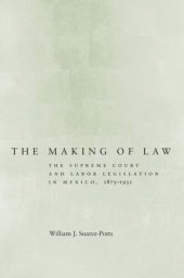 book The Making of Law: The Supreme Court and Labor Legislation in Mexico, 1875–1931