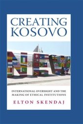 book Creating Kosovo: International Oversight and the Making of Ethical Institutions