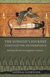 book The Sungod's Journey through the Netherworld: Reading the Ancient Egyptian Amduat