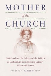 book Mother of the Church: Sofia Svechina, the Salon, and the Politics of Catholicism in Nineteenth-Century Russia and France