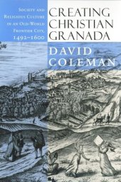 book Creating Christian Granada: Society and Religious Culture in an Old-World Frontier City, 1492–1600