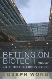 book Betting on Biotech: Innovation and the Limits of Asia's Developmental State