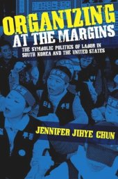 book Organizing at the Margins: The Symbolic Politics of Labor in South Korea and the United States