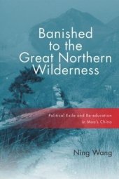 book Banished to the Great Northern Wilderness: Political Exile and Re-education in Mao’s China