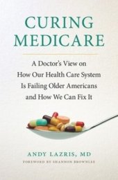 book Curing Medicare: A Doctor's View on How Our Health Care System Is Failing Older Americans and How We Can Fix It