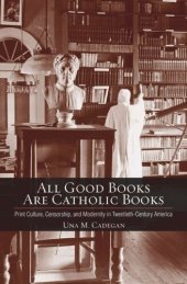 book All Good Books Are Catholic Books: Print Culture, Censorship, and Modernity in Twentieth-Century America