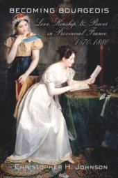 book Becoming Bourgeois: Love, Kinship, and Power in Provincial France, 1670–1880