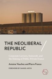 book The Neoliberal Republic: Corporate Lawyers, Statecraft, and the Making of Public-Private France