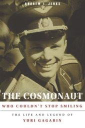 book The Cosmonaut Who Couldn’t Stop Smiling: The Life and Legend of Yuri Gagarin