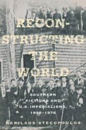 book Reconstructing the World: Southern Fictions and U.S. Imperialisms, 1898–1976