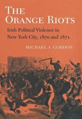 book The Orange Riots: Irish Political Violence in New York City, 1870 and 1871