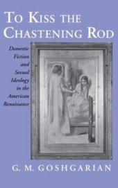 book To Kiss the Chastening Rod: Domestic Fiction and Sexual Ideology in the American Renaissance