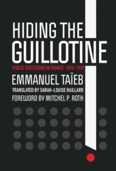 book Hiding the Guillotine: Public Executions in France, 1870–1939