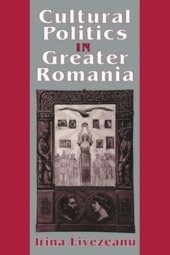 book Cultural Politics in Greater Romania: Regionalism, Nation Building, and Ethnic Struggle, 1918–1930