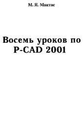 book Восемь уроков по P-CAD 2001: [Граф. ред. P-CAD Symbol Editor P-CAD Schematic P-CAD PCB. Программы P-CAD Pattern Editor Shape-Based Route Library Executive]