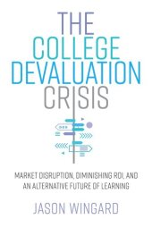 book The College Devaluation Crisis: Market Disruption, Diminishing ROI, and an Alternative Future of Learning