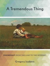 book A Tremendous Thing: Friendship from the "Iliad" to the Internet