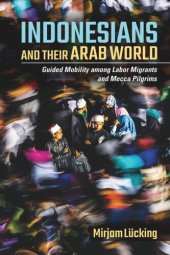 book Indonesians and Their Arab World: Guided Mobility among Labor Migrants and Mecca Pilgrims