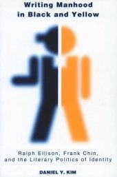 book Writing Manhood in Black and Yellow: Ralph Ellison, Frank Chin, and the Literary Politics of Identity