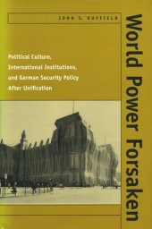 book World Power Forsaken: Political Culture, International Institutions, and German Security Policy After Unification