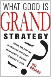 book What Good Is Grand Strategy?: Power and Purpose in American Statecraft from Harry S. Truman to George W. Bush