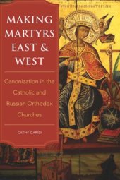 book Making Martyrs East and West: Canonization in the Catholic and Russian Orthodox Churches