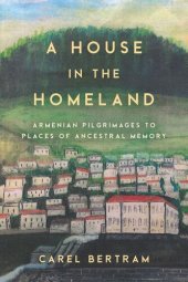 book A House in the Homeland: Armenian Pilgrimages to Places of Ancestral Memory