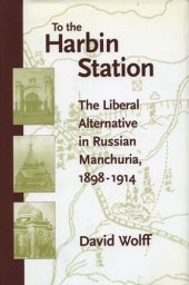 book To the Harbin Station: The Liberal Alternative in Russian Manchuria, 1898-1914