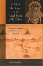 book The Virgin, the King, and the Royal Slaves of El Cobre: Negotiating Freedom in Colonial Cuba, 1670-1780