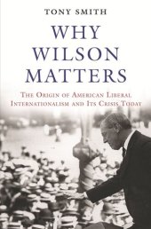 book Why Wilson Matters: The Origin of American Liberal Internationalism and Its Crisis Today