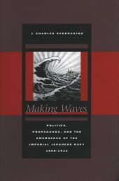 book Making Waves: Politics, Propaganda, and the Emergence of the Imperial Japanese Navy, 1868-1922