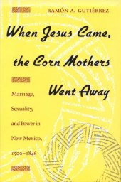 book When Jesus Came, the Corn Mothers Went Away: Marriage, Sexuality, and Power in New Mexico, 1500-1846