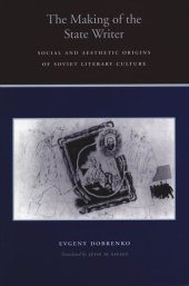 book The Making of the State Writer: Social and Aesthetic Origins of Soviet Literary Culture