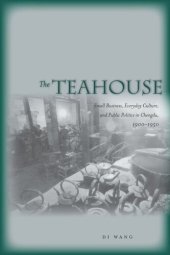 book The Teahouse: Small Business, Everyday Culture, and Public Politics in Chengdu, 1900-1950