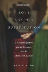 book Love against Substitution: Seventeenth-Century English Literature and the Meaning of Marriage