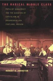 book The Radical Middle Class: Populist Democracy and the Question of Capitalism in Progressive Era Portland, Oregon