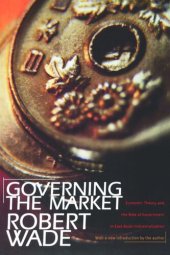 book Governing the Market: Economic Theory and the Role of Government in East Asian Industrialization