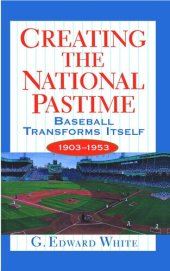 book Creating the National Pastime: Baseball Transforms Itself, 1903-1953