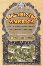 book Organizing America: Wealth, Power, and the Origins of Corporate Capitalism