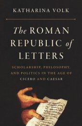 book The Roman Republic of Letters: Scholarship, Philosophy, and Politics in the Age of Cicero and Caesar