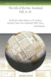 book The Life of the Rev. Rowland Hill, A. M.: By the Rev. Edwin Sidney, A. M. London, (printed.) New York, (reprinted,) 1834. 12mo.