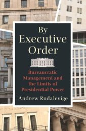 book By Executive Order: Bureaucratic Management and the Limits of Presidential Power