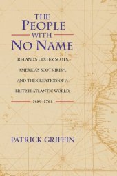 book The People with No Name: Ireland's Ulster Scots, America's Scots Irish, and the Creation of a British Atlantic World, 1689-1764