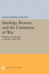 book Ideology, Reason, and the Limitation of War: Religious and Secular Concepts, 1200-1740