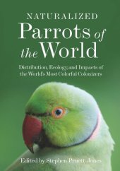 book Naturalized Parrots of the World: Distribution, Ecology, and Impacts of the World's Most Colorful Colonizers