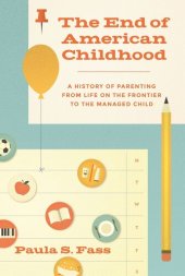 book The End of American Childhood: A History of Parenting from Life on the Frontier to the Managed Child