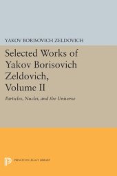 book Selected Works of Yakov Borisovich Zeldovich, Volume II: Particles, Nuclei, and the Universe