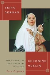 book Being German, Becoming Muslim: Race, Religion, and Conversion in the New Europe