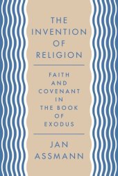 book The Invention of Religion: Faith and Covenant in the Book of Exodus