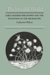 book The Invisible World: Early Modern Philosophy and the Invention of the Microscope